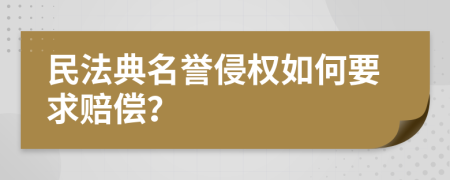 民法典名誉侵权如何要求赔偿？