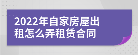 2022年自家房屋出租怎么弄租赁合同