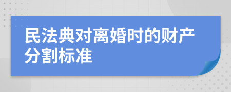 民法典对离婚时的财产分割标准