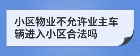 小区物业不允许业主车辆进入小区合法吗