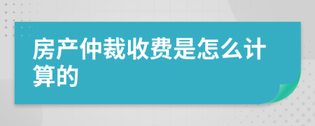 房产仲裁收费是怎么计算的