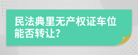 民法典里无产权证车位能否转让？