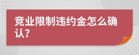 竞业限制违约金怎么确认？