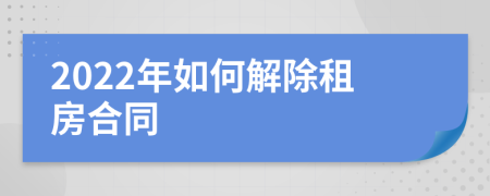 2022年如何解除租房合同