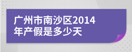 广州市南沙区2014年产假是多少天