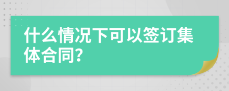什么情况下可以签订集体合同？