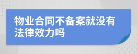 物业合同不备案就没有法律效力吗