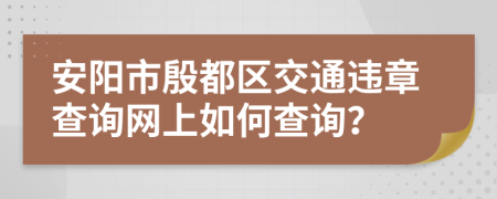 安阳市殷都区交通违章查询网上如何查询？