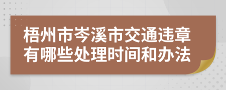 梧州市岑溪市交通违章有哪些处理时间和办法