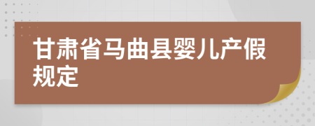 甘肃省马曲县婴儿产假规定