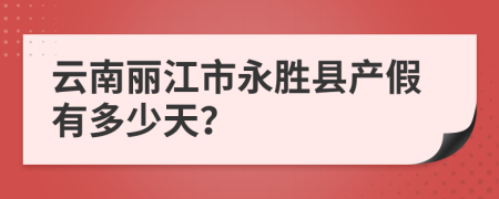 云南丽江市永胜县产假有多少天？