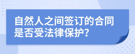 自然人之间签订的合同是否受法律保护？