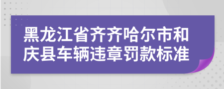 黑龙江省齐齐哈尔市和庆县车辆违章罚款标准