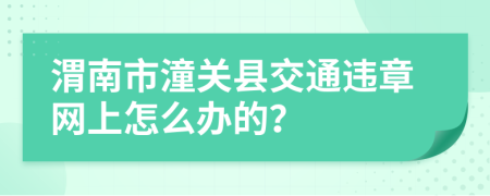 渭南市潼关县交通违章网上怎么办的？