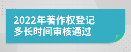 2022年著作权登记多长时间审核通过