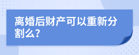 离婚后财产可以重新分割么？