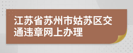 江苏省苏州市姑苏区交通违章网上办理