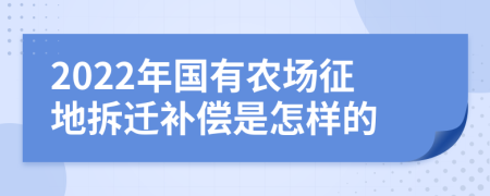 2022年国有农场征地拆迁补偿是怎样的