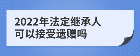 2022年法定继承人可以接受遗赠吗