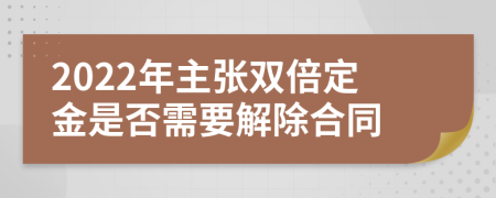 2022年主张双倍定金是否需要解除合同