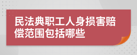 民法典职工人身损害赔偿范围包括哪些