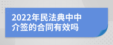 2022年民法典中中介签的合同有效吗