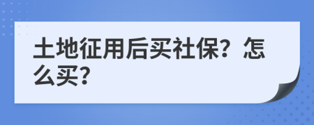 土地征用后买社保？怎么买？