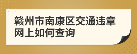 赣州市南康区交通违章网上如何查询