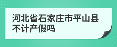 河北省石家庄市平山县不计产假吗