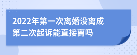 2022年第一次离婚没离成第二次起诉能直接离吗