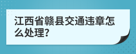 江西省赣县交通违章怎么处理？