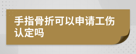 手指骨折可以申请工伤认定吗