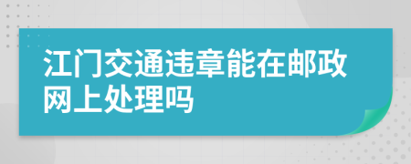 江门交通违章能在邮政网上处理吗