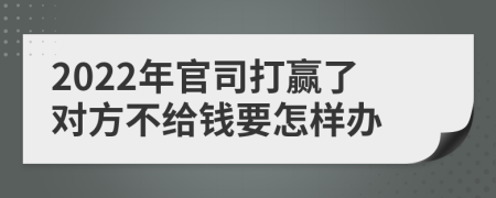 2022年官司打赢了对方不给钱要怎样办