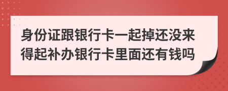 身份证跟银行卡一起掉还没来得起补办银行卡里面还有钱吗