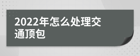 2022年怎么处理交通顶包