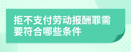 拒不支付劳动报酬罪需要符合哪些条件