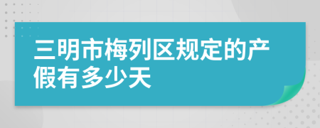 三明市梅列区规定的产假有多少天