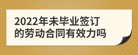 2022年未毕业签订的劳动合同有效力吗