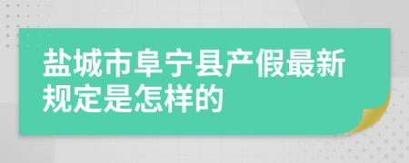 盐城市阜宁县产假最新规定是怎样的