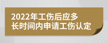 2022年工伤后应多长时间内申请工伤认定