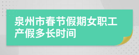 泉州市春节假期女职工产假多长时间