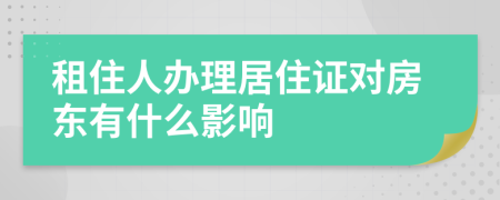 租住人办理居住证对房东有什么影响