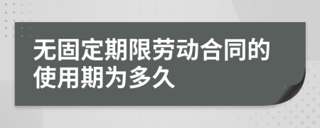 无固定期限劳动合同的使用期为多久