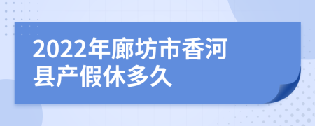 2022年廊坊市香河县产假休多久