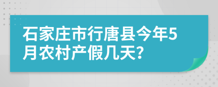 石家庄市行唐县今年5月农村产假几天？