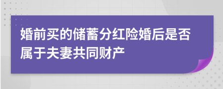 婚前买的储蓄分红险婚后是否属于夫妻共同财产