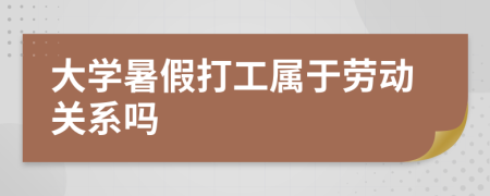 大学暑假打工属于劳动关系吗