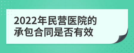 2022年民营医院的承包合同是否有效