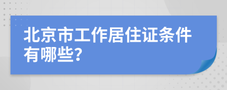 北京市工作居住证条件有哪些？